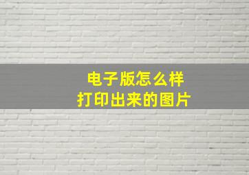 电子版怎么样打印出来的图片