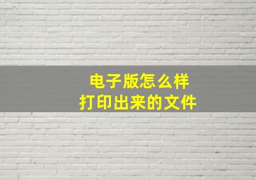 电子版怎么样打印出来的文件