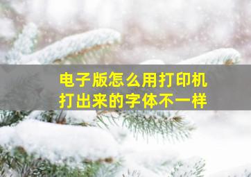 电子版怎么用打印机打出来的字体不一样