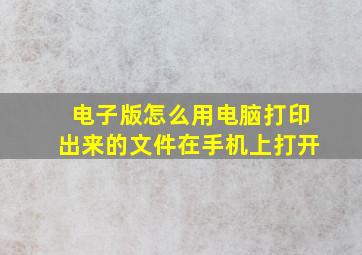 电子版怎么用电脑打印出来的文件在手机上打开