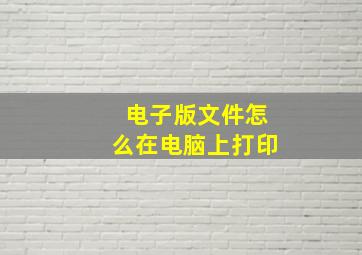 电子版文件怎么在电脑上打印