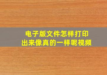 电子版文件怎样打印出来像真的一样呢视频