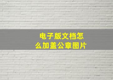 电子版文档怎么加盖公章图片