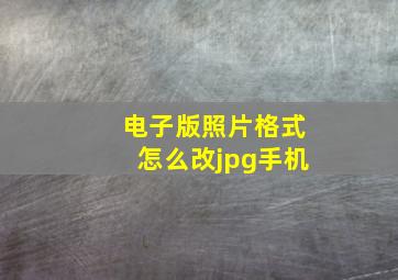 电子版照片格式怎么改jpg手机