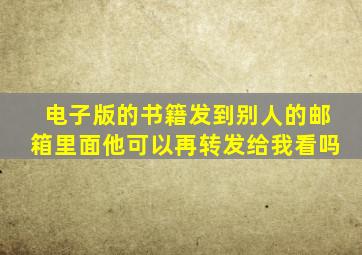 电子版的书籍发到别人的邮箱里面他可以再转发给我看吗