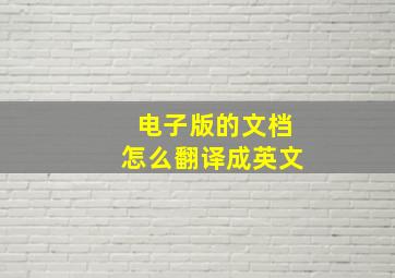 电子版的文档怎么翻译成英文