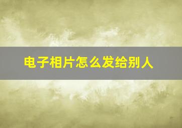 电子相片怎么发给别人