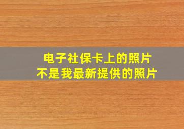 电子社保卡上的照片不是我最新提供的照片