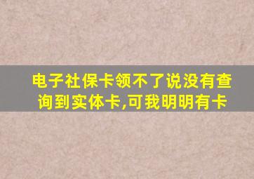 电子社保卡领不了说没有查询到实体卡,可我明明有卡