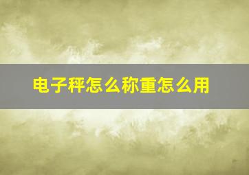 电子秤怎么称重怎么用