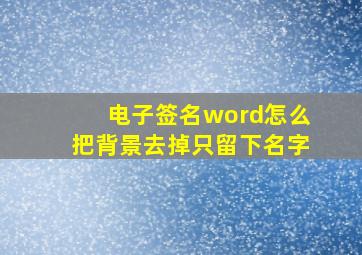 电子签名word怎么把背景去掉只留下名字