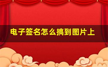 电子签名怎么搞到图片上