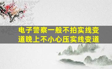 电子警察一般不拍实线变道晚上不小心压实线变道