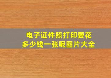 电子证件照打印要花多少钱一张呢图片大全