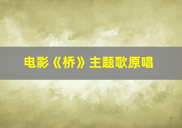 电影《桥》主题歌原唱