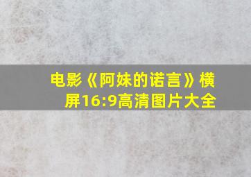 电影《阿妹的诺言》横屏16:9高清图片大全