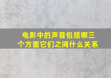 电影中的声音包括哪三个方面它们之间什么关系