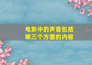 电影中的声音包括哪三个方面的内容