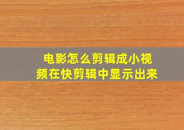 电影怎么剪辑成小视频在快剪辑中显示出来