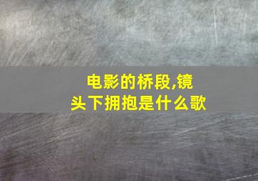 电影的桥段,镜头下拥抱是什么歌