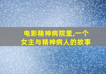 电影精神病院里,一个女主与精神病人的故事