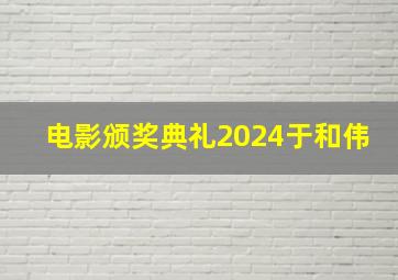 电影颁奖典礼2024于和伟