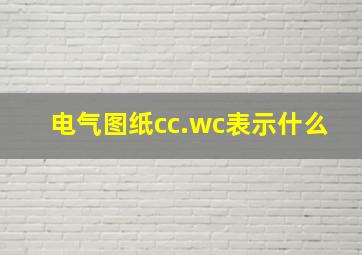 电气图纸cc.wc表示什么