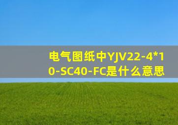 电气图纸中YJV22-4*10-SC40-FC是什么意思