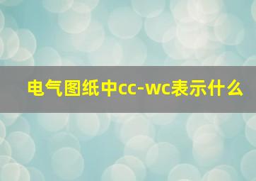 电气图纸中cc-wc表示什么