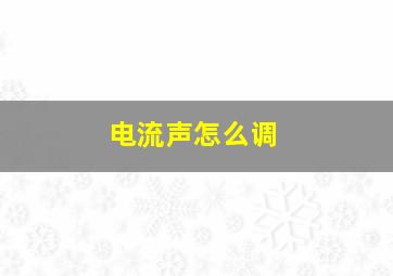 电流声怎么调