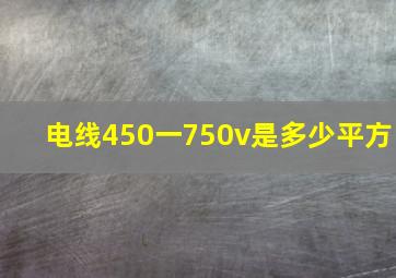 电线450一750v是多少平方