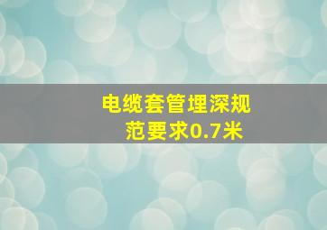 电缆套管埋深规范要求0.7米