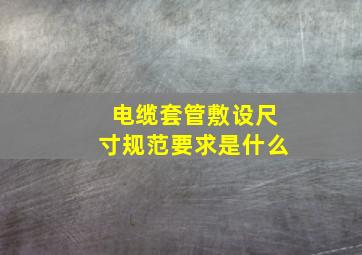 电缆套管敷设尺寸规范要求是什么