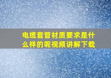 电缆套管材质要求是什么样的呢视频讲解下载