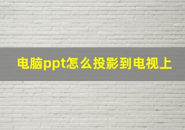 电脑ppt怎么投影到电视上