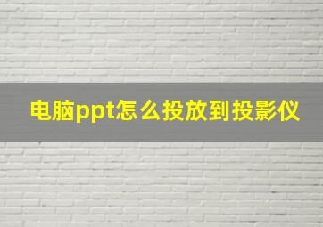 电脑ppt怎么投放到投影仪