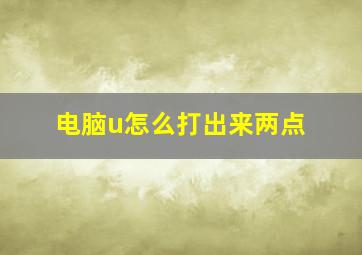 电脑u怎么打出来两点