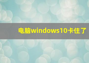 电脑windows10卡住了