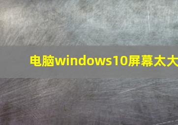 电脑windows10屏幕太大