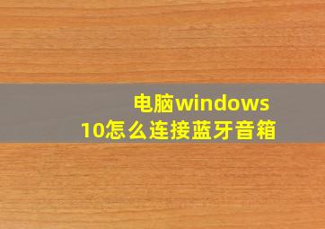 电脑windows10怎么连接蓝牙音箱