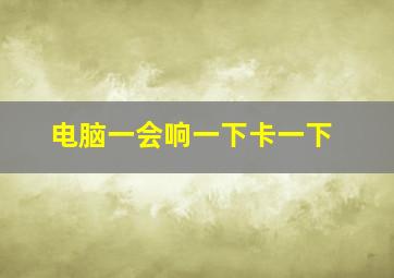 电脑一会响一下卡一下