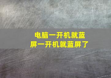 电脑一开机就蓝屏一开机就蓝屏了