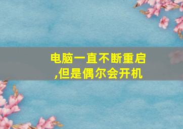 电脑一直不断重启,但是偶尔会开机