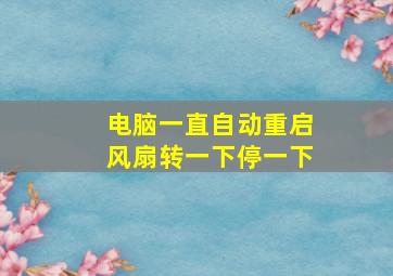 电脑一直自动重启风扇转一下停一下