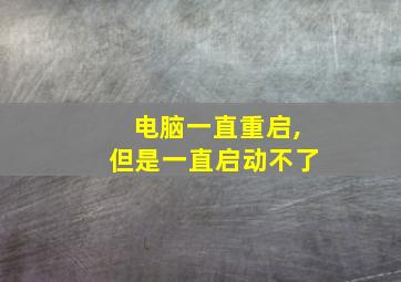 电脑一直重启,但是一直启动不了