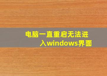 电脑一直重启无法进入windows界面