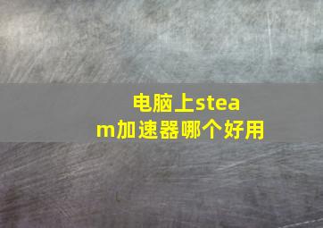 电脑上steam加速器哪个好用