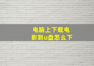 电脑上下载电影到u盘怎么下