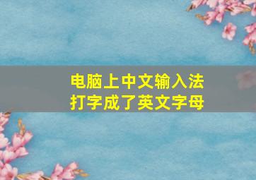 电脑上中文输入法打字成了英文字母