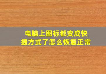 电脑上图标都变成快捷方式了怎么恢复正常